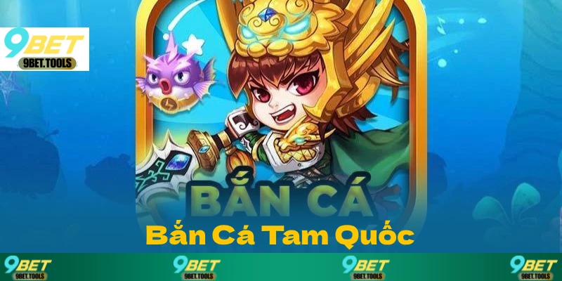 Game Bắn Cá Tam Quốc tại 9BET – Đổi thưởng cực cuốn
