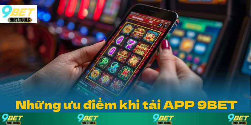 Những ưu điểm vượt trội khi tải ứng dụng 9BET mà bạn cần nắm bắt ngay